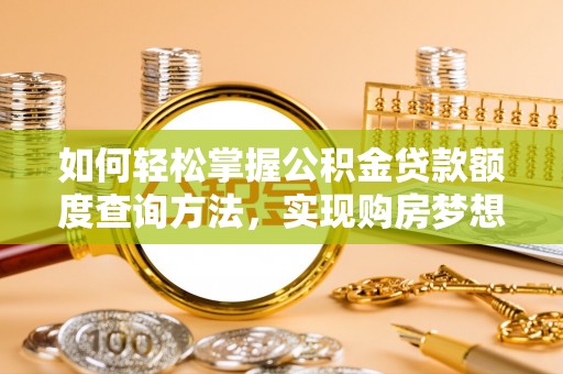 穆棱如何轻松掌握公积金贷款额度查询方法，实现购房梦想？