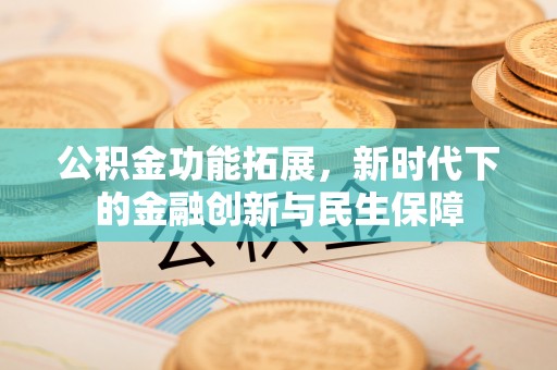 穆棱公积金功能拓展，新时代下的金融创新与民生保障