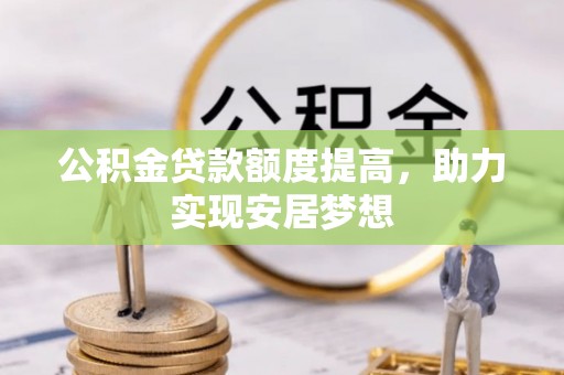 穆棱公积金贷款额度提高，助力实现安居梦想