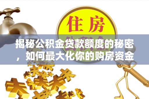 穆棱揭秘公积金贷款额度的秘密，如何最大化你的购房资金