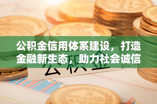 穆棱公积金信用体系建设，打造金融新生态，助力社会诚信发展