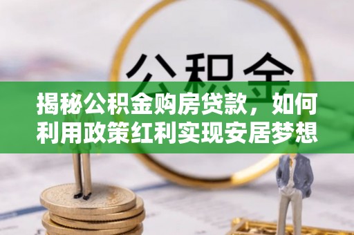 穆棱揭秘公积金购房贷款，如何利用政策红利实现安居梦想