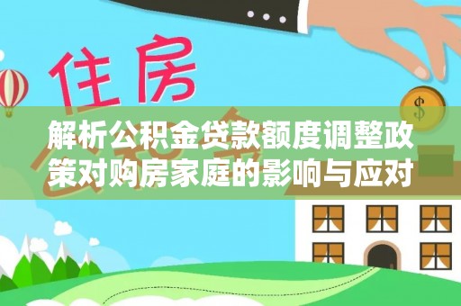 穆棱解析公积金贷款额度调整政策对购房家庭的影响与应对策略