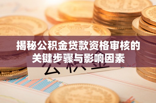 穆棱揭秘公积金贷款资格审核的关键步骤与影响因素