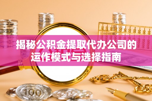 穆棱揭秘公积金提取代办公司的运作模式与选择指南