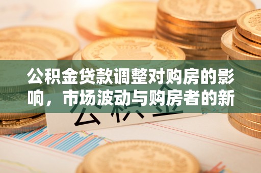 穆棱公积金贷款调整对购房的影响，市场波动与购房者的新选择