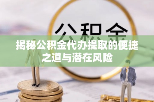 穆棱揭秘公积金代办提取的便捷之道与潜在风险
