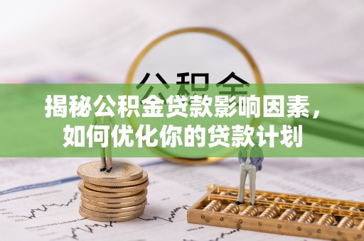 穆棱揭秘公积金贷款影响因素，如何优化你的贷款计划