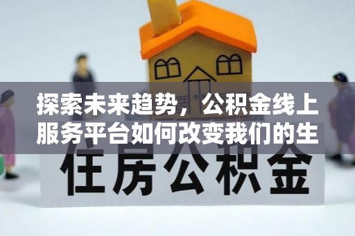 穆棱探索未来趋势，公积金线上服务平台如何改变我们的生活