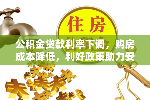 穆棱公积金贷款利率下调，购房成本降低，利好政策助力安居梦想