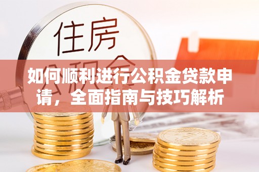 穆棱如何顺利进行公积金贷款申请，全面指南与技巧解析