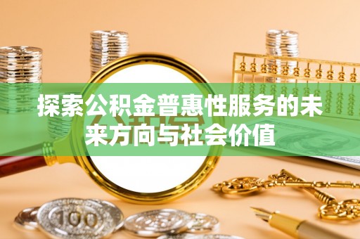 穆棱探索公积金普惠性服务的未来方向与社会价值