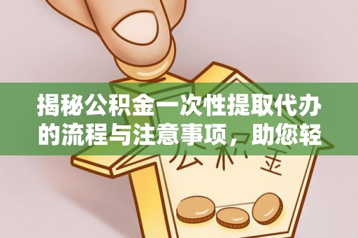 穆棱揭秘公积金一次性提取代办的流程与注意事项，助您轻松搞定财务规划