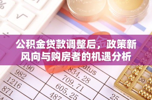 穆棱公积金贷款调整后，政策新风向与购房者的机遇分析