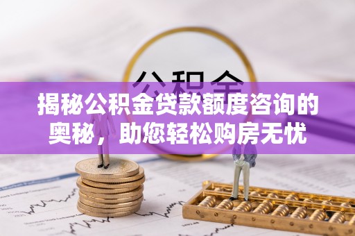 穆棱揭秘公积金贷款额度咨询的奥秘，助您轻松购房无忧