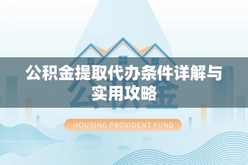 穆棱公积金提取代办条件详解与实用攻略