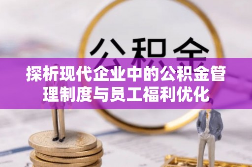 穆棱探析现代企业中的公积金管理制度与员工福利优化