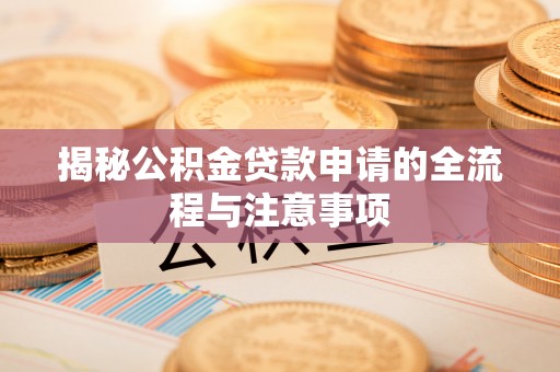 穆棱揭秘公积金贷款申请的全流程与注意事项