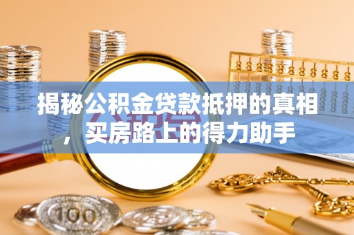 穆棱揭秘公积金贷款抵押的真相，买房路上的得力助手