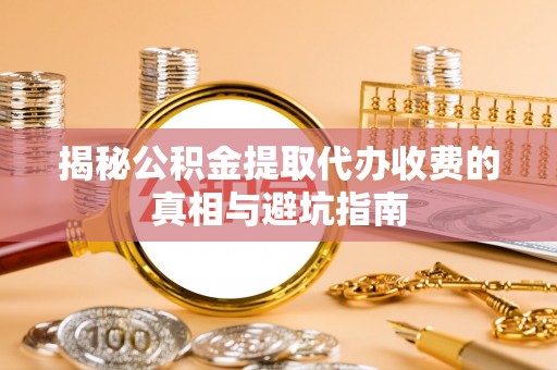 穆棱揭秘公积金提取代办收费的真相与避坑指南