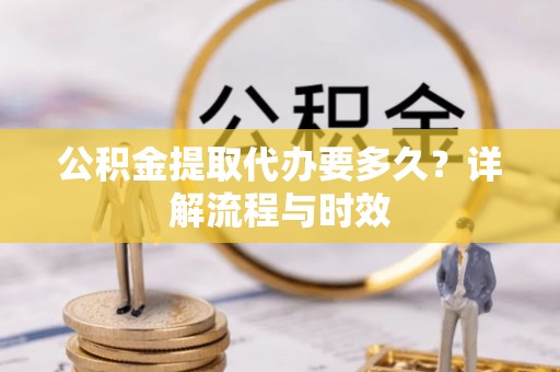 穆棱公积金提取代办要多久？详解流程与时效