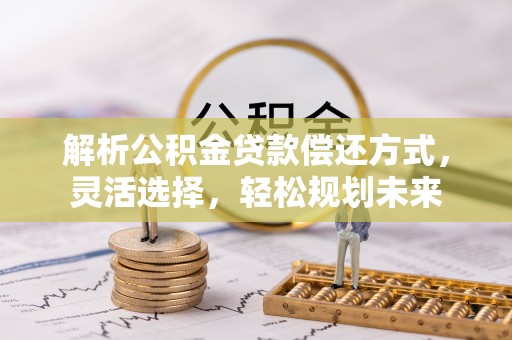 穆棱解析公积金贷款偿还方式，灵活选择，轻松规划未来