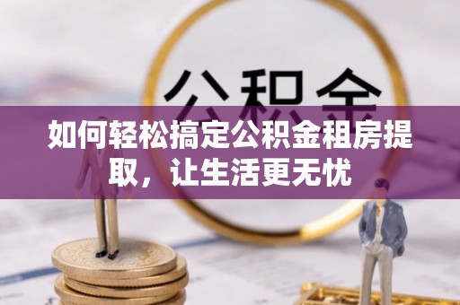 穆棱如何轻松搞定公积金租房提取，让生活更无忧
