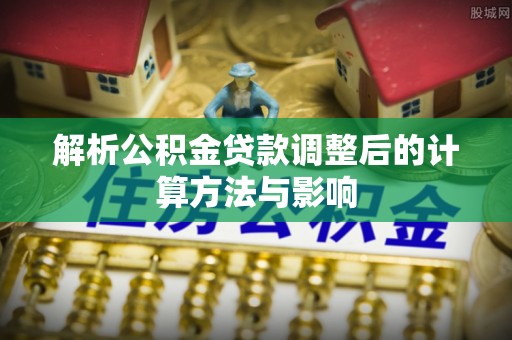 穆棱解析公积金贷款调整后的计算方法与影响