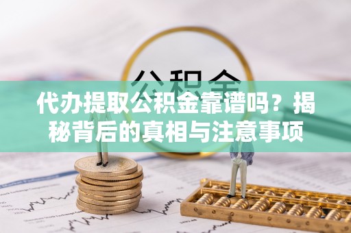 穆棱代办提取公积金靠谱吗？揭秘背后的真相与注意事项