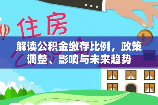 穆棱解读公积金缴存比例，政策调整、影响与未来趋势