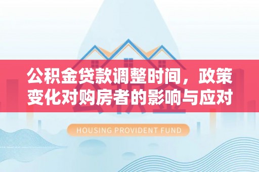 穆棱公积金贷款调整时间，政策变化对购房者的影响与应对策略