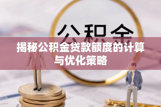 穆棱揭秘公积金贷款额度的计算与优化策略