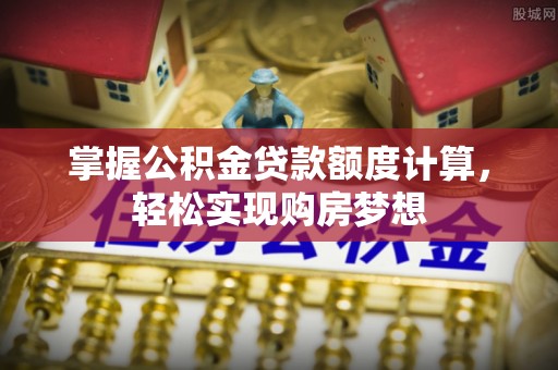 穆棱掌握公积金贷款额度计算，轻松实现购房梦想