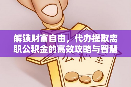 穆棱解锁财富自由，代办提取离职公积金的高效攻略与智慧选择