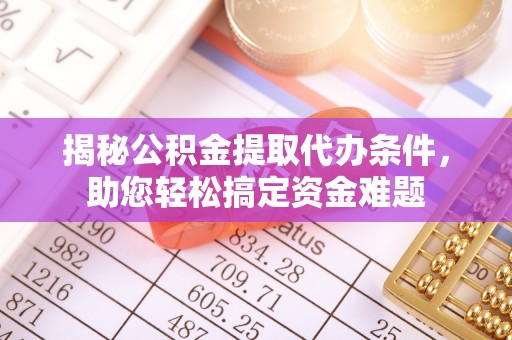 穆棱揭秘公积金提取代办条件，助您轻松搞定资金难题