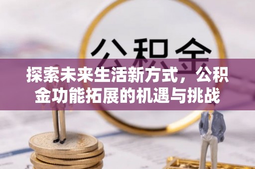 穆棱探索未来生活新方式，公积金功能拓展的机遇与挑战