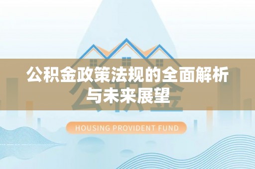 穆棱公积金政策法规的全面解析与未来展望