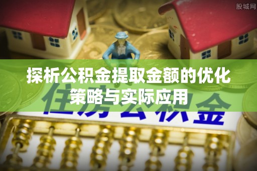穆棱探析公积金提取金额的优化策略与实际应用
