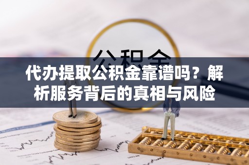 穆棱代办提取公积金靠谱吗？解析服务背后的真相与风险