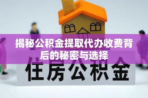 穆棱揭秘公积金提取代办收费背后的秘密与选择