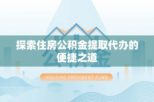 穆棱探索住房公积金提取代办的便捷之道