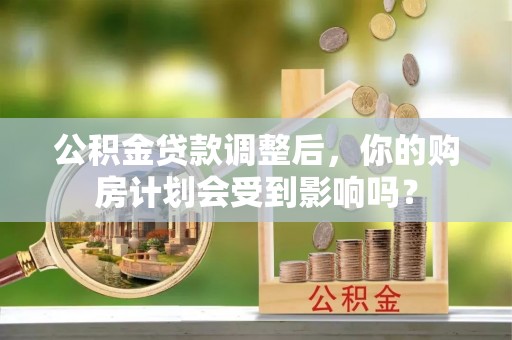 穆棱公积金贷款调整后，你的购房计划会受到影响吗？