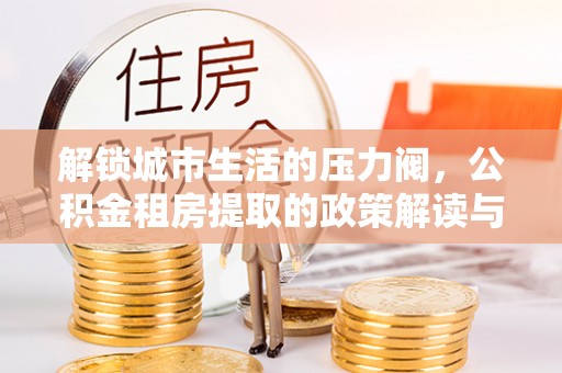 穆棱解锁城市生活的压力阀，公积金租房提取的政策解读与实践指南