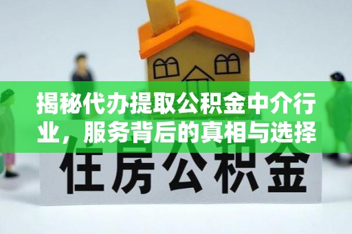 穆棱揭秘代办提取公积金中介行业，服务背后的真相与选择指南