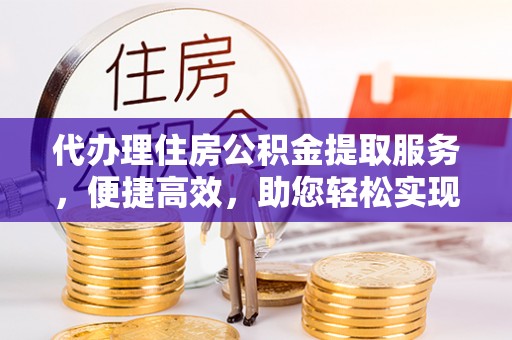 穆棱代办理住房公积金提取服务，便捷高效，助您轻松实现资金规划