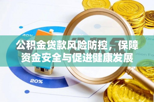穆棱公积金贷款风险防控，保障资金安全与促进健康发展