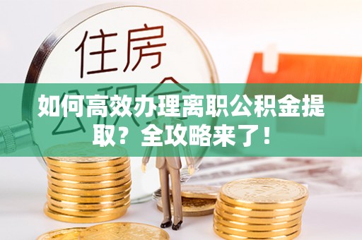 穆棱如何高效办理离职公积金提取？全攻略来了！