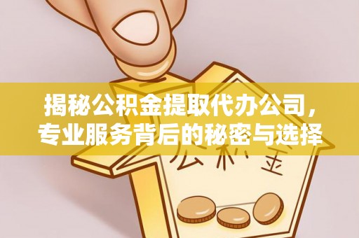 穆棱揭秘公积金提取代办公司，专业服务背后的秘密与选择指南