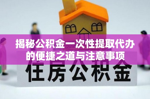 穆棱揭秘公积金一次性提取代办的便捷之道与注意事项