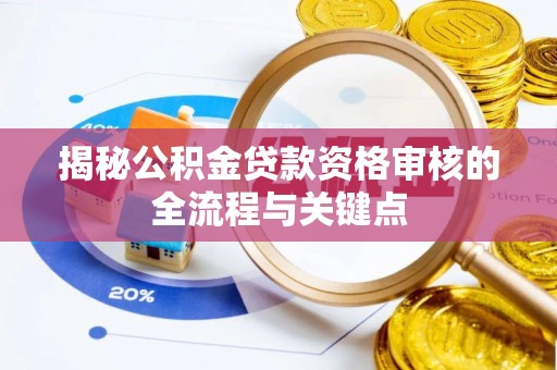 穆棱揭秘公积金贷款资格审核的全流程与关键点
